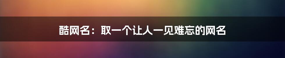 酷网名：取一个让人一见难忘的网名