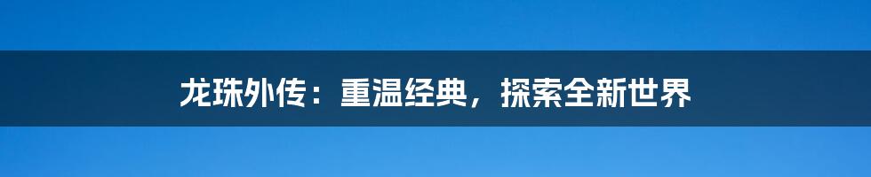 龙珠外传：重温经典，探索全新世界