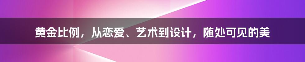 黄金比例，从恋爱、艺术到设计，随处可见的美