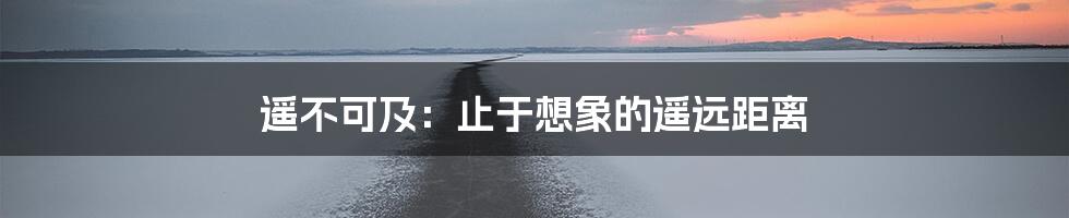 遥不可及：止于想象的遥远距离