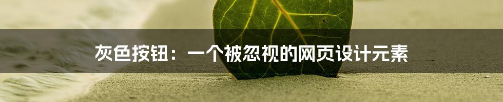 灰色按钮：一个被忽视的网页设计元素