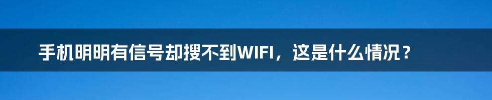 手机明明有信号却搜不到WIFI，这是什么情况？