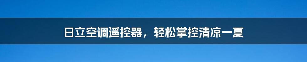 日立空调遥控器，轻松掌控清凉一夏