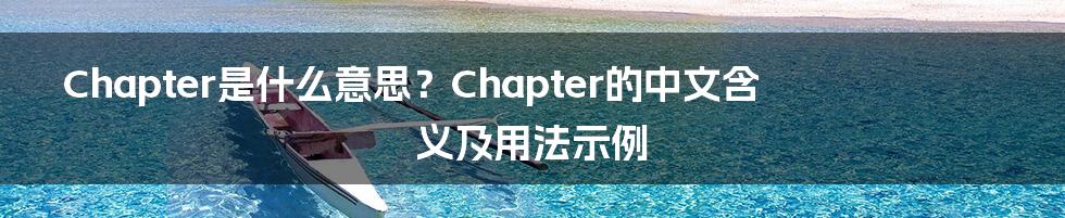 Chapter是什么意思？Chapter的中文含义及用法示例