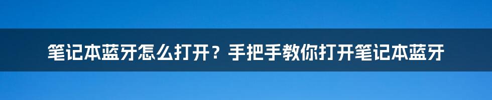 笔记本蓝牙怎么打开？手把手教你打开笔记本蓝牙