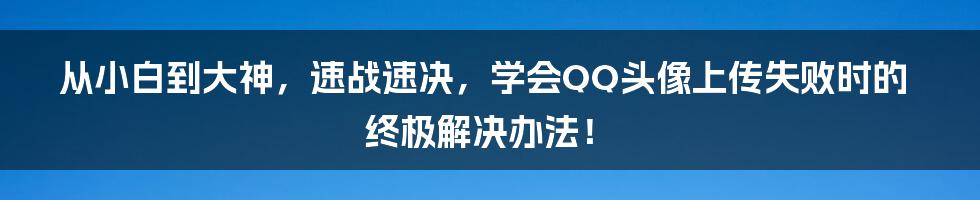 从小白到大神，速战速决，学会QQ头像上传失败时的终极解决办法！