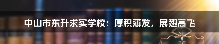 中山市东升求实学校：厚积薄发，展翅高飞