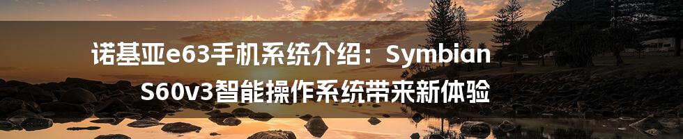 诺基亚e63手机系统介绍：Symbian S60v3智能操作系统带来新体验