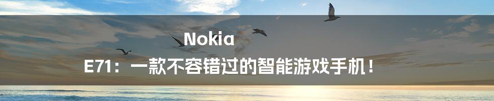 Nok​​ia E71：一款不容错过的智能游戏手机！