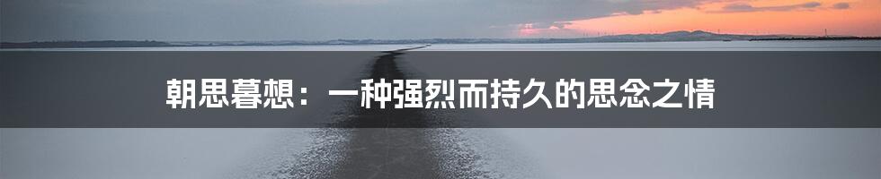 朝思暮想：一种强烈而持久的思念之情