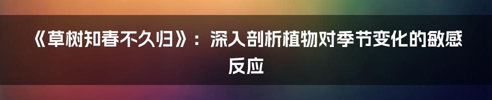 《草树知春不久归》：深入剖析植物对季节变化的敏感反应