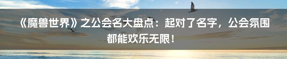 《魔兽世界》之公会名大盘点：起对了名字，公会氛围都能欢乐无限！