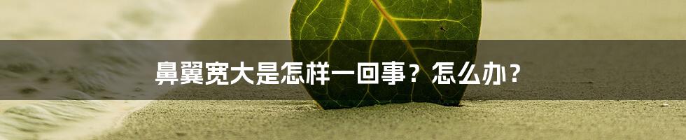 鼻翼宽大是怎样一回事？怎么办？