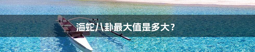 海蛇八卦最大值是多大？