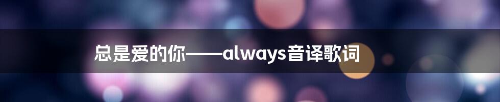 总是爱的你——always音译歌词