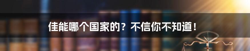 佳能哪个国家的？不信你不知道！