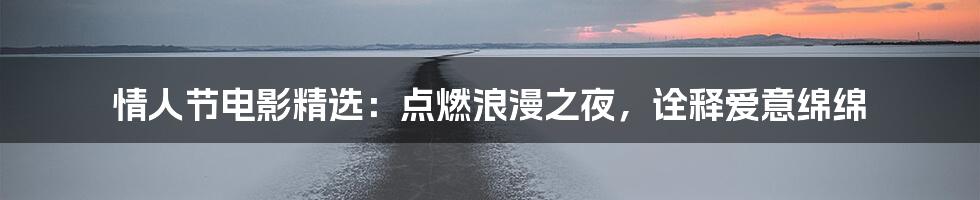 情人节电影精选：点燃浪漫之夜，诠释爱意绵绵