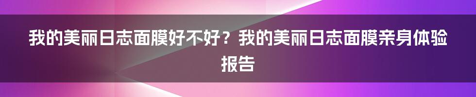 我的美丽日志面膜好不好？我的美丽日志面膜亲身体验报告