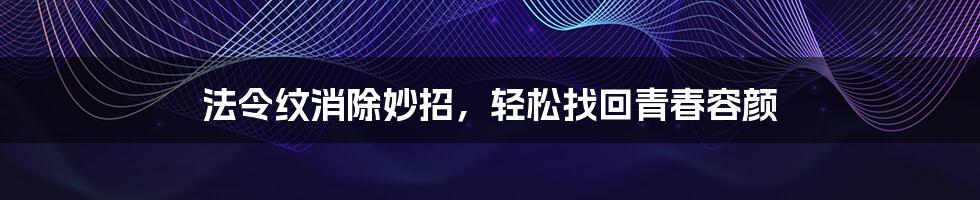 法令纹消除妙招，轻松找回青春容颜