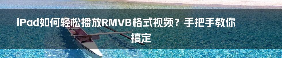 iPad如何轻松播放RMVB格式视频？手把手教你搞定