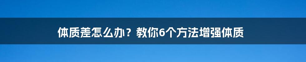 体质差怎么办？教你6个方法增强体质