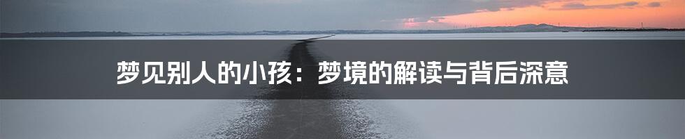 梦见别人的小孩：梦境的解读与背后深意