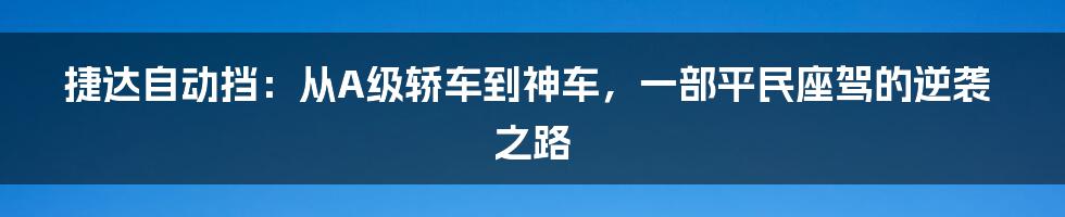 捷达自动挡：从A级轿车到神车，一部平民座驾的逆袭之路