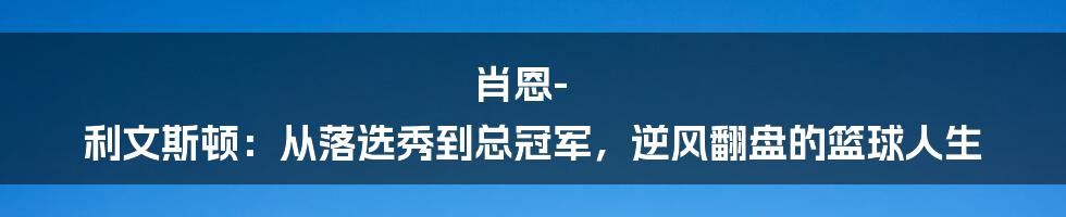 肖恩-利文斯顿：从落选秀到总冠军，逆风翻盘的篮球人生