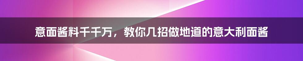 意面酱料千千万，教你几招做地道的意大利面酱