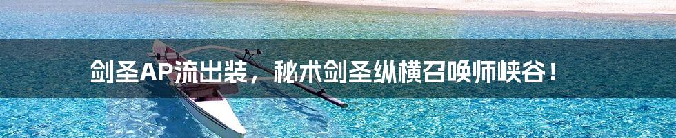 剑圣AP流出装，秘术剑圣纵横召唤师峡谷！