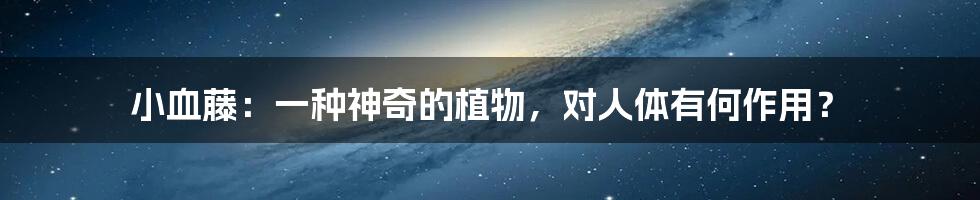 小血藤：一种神奇的植物，对人体有何作用？