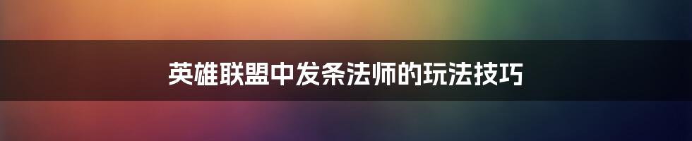 英雄联盟中发条法师的玩法技巧