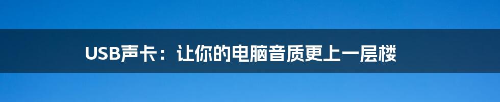 USB声卡：让你的电脑音质更上一层楼