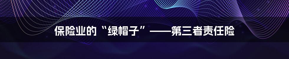 保险业的“绿帽子”——第三者责任险