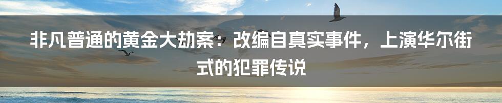 非凡普通的黄金大劫案：改编自真实事件，上演华尔街式的犯罪传说