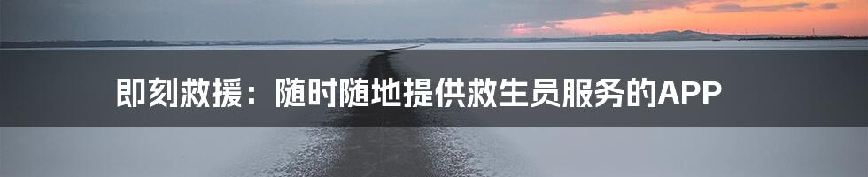 即刻救援：随时随地提供救生员服务的APP