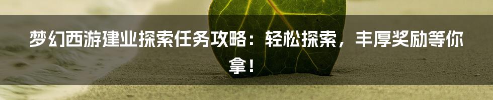 梦幻西游建业探索任务攻略：轻松探索，丰厚奖励等你拿！