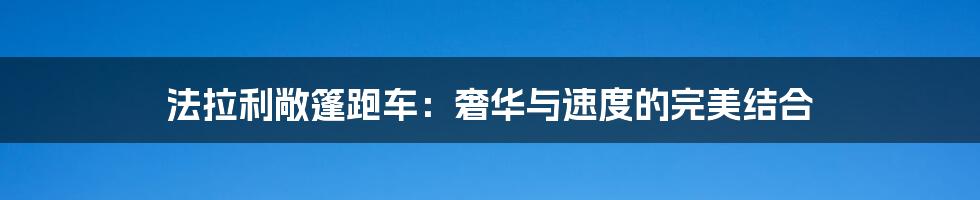 法拉利敞篷跑车：奢华与速度的完美结合