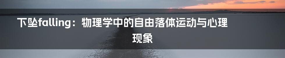 下坠falling：物理学中的自由落体运动与心理现象