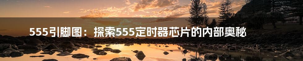 555引脚图：探索555定时器芯片的内部奥秘