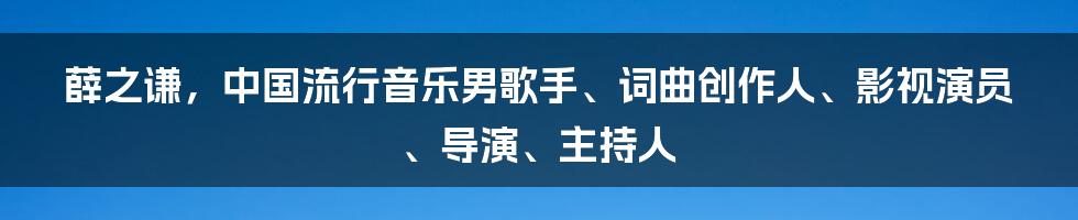 薛之谦，中国流行音乐男歌手、词曲创作人、影视演员、导演、主持人