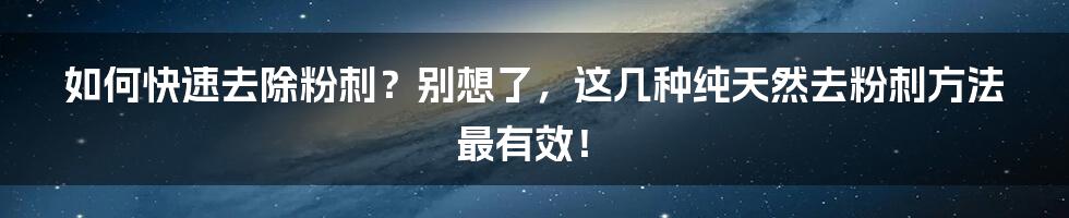 如何快速去除粉刺？别想了，这几种纯天然去粉刺方法最有效！