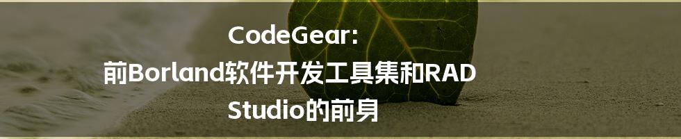 CodeGear: 前Borland软件开发工具集和RAD Studio的前身