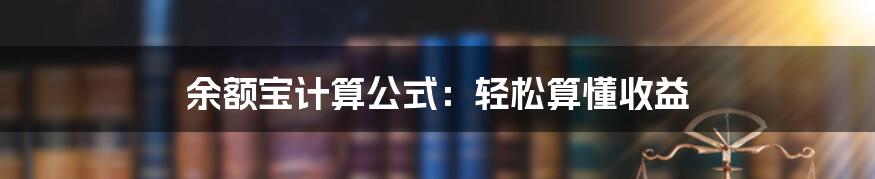 余额宝计算公式：轻松算懂收益