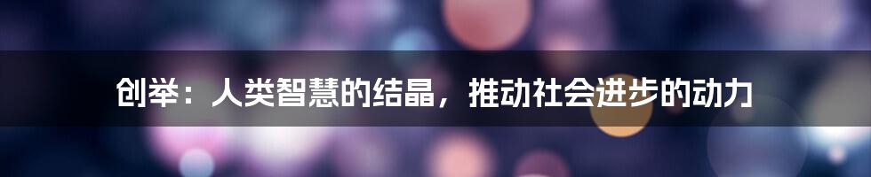 创举：人类智慧的结晶，推动社会进步的动力