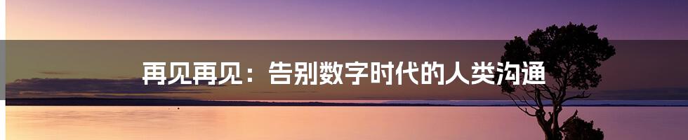 再见再见：告别数字时代的人类沟通