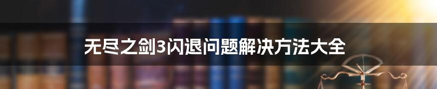 无尽之剑3闪退问题解决方法大全