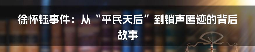 徐怀钰事件：从“平民天后”到销声匿迹的背后故事