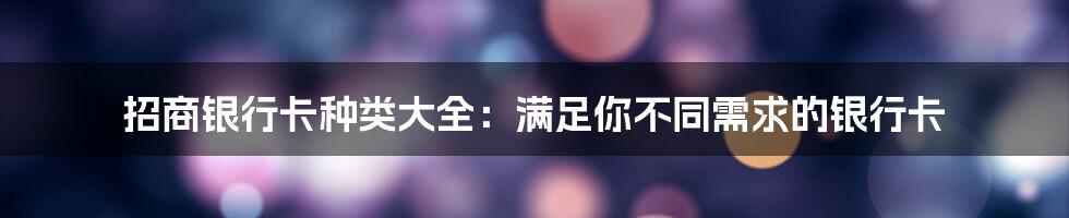 招商银行卡种类大全：满足你不同需求的银行卡