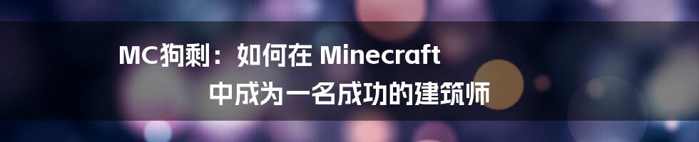 MC狗剩：如何在 Minecraft 中成为一名成功的建筑师